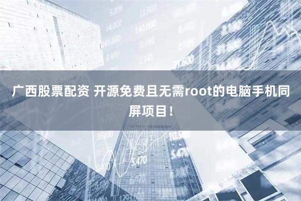广西股票配资 开源免费且无需root的电脑手机同屏项目！