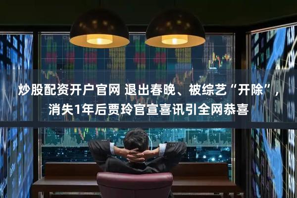炒股配资开户官网 退出春晚、被综艺“开除”，消失1年后贾玲官宣喜讯引全网恭喜