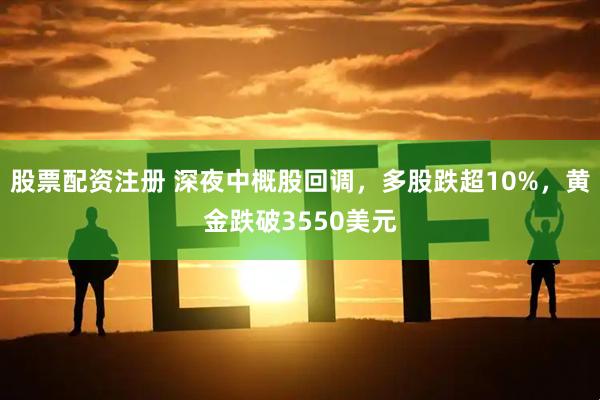 股票配资注册 深夜中概股回调，多股跌超10%，黄金跌破3550美元