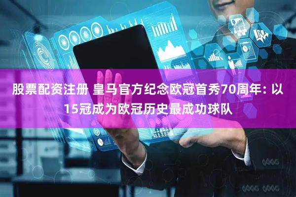 股票配资注册 皇马官方纪念欧冠首秀70周年: 以15冠成为欧冠历史最成功球队