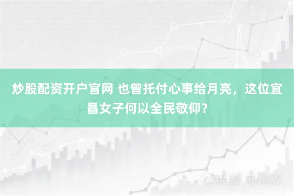 炒股配资开户官网 也曾托付心事给月亮，这位宜昌女子何以全民敬仰？