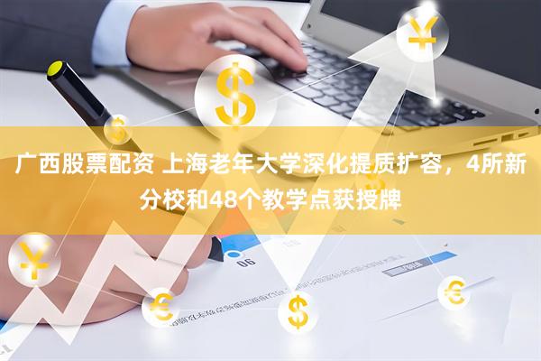 广西股票配资 上海老年大学深化提质扩容，4所新分校和48个教学点获授牌