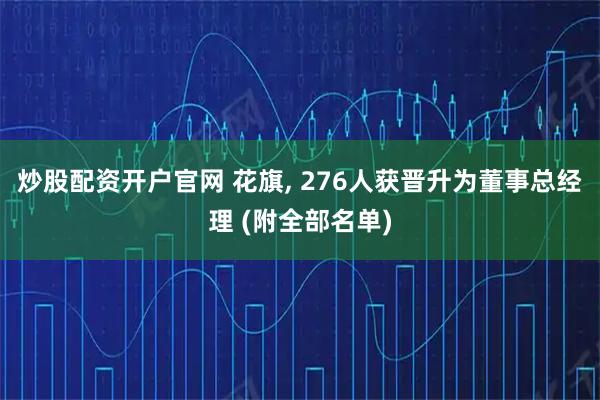 炒股配资开户官网 花旗, 276人获晋升为董事总经理 (附全部名单)