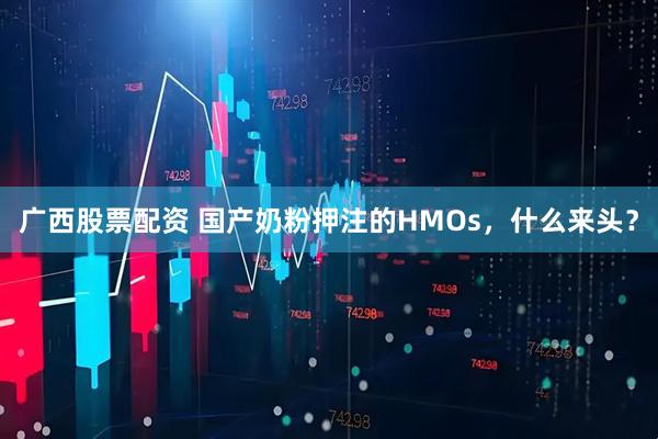 广西股票配资 国产奶粉押注的HMOs，什么来头？