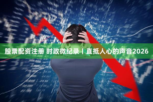 股票配资注册 时政微纪录丨直抵人心的声音2026