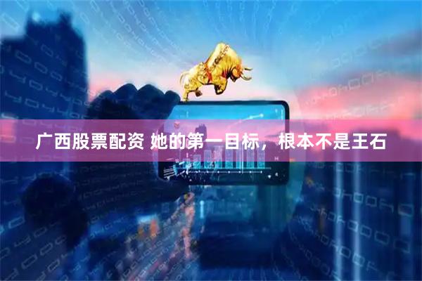 广西股票配资 她的第一目标，根本不是王石