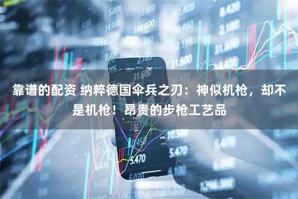 靠谱的配资 纳粹德国伞兵之刃：神似机枪，却不是机枪！昂贵的步枪工艺品