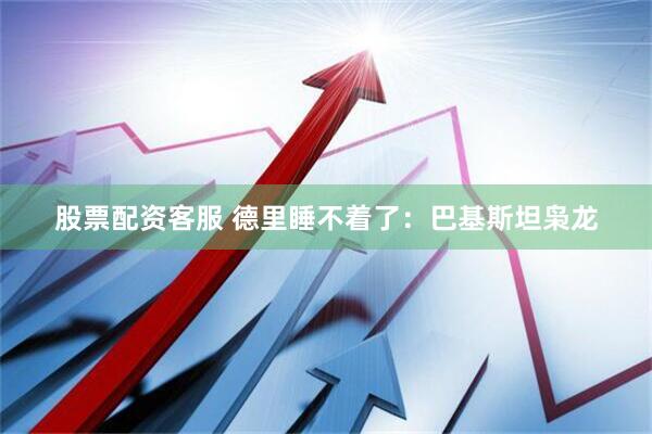 股票配资客服 德里睡不着了：巴基斯坦枭龙