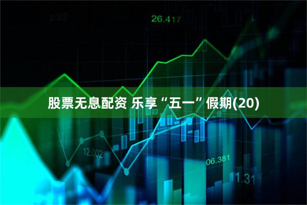 股票无息配资 乐享“五一”假期(20)