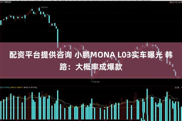 配资平台提供咨询 小鹏MONA L03实车曝光 韩路：大概率成爆款